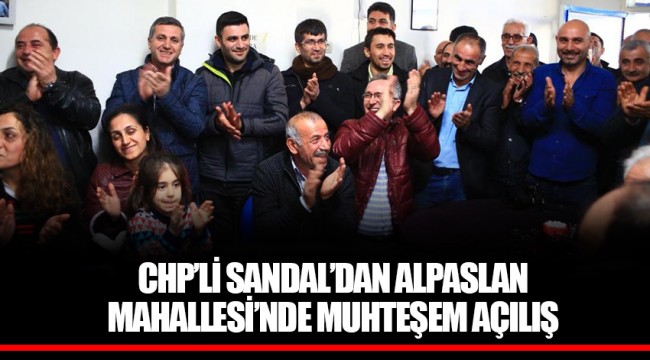 CHP’Lİ SANDAL’DAN ALPASLAN MAHALLESİ’NDE MUHTEŞEM AÇILIŞ