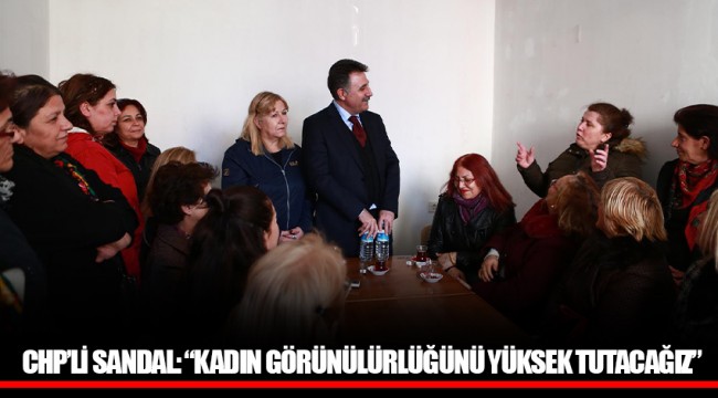 CHP’Lİ SANDAL: “KADIN GÖRÜNÜLÜRLÜĞÜNÜ YÜKSEK TUTACAĞIZ”