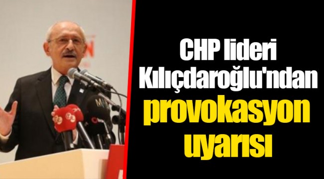 CHP lideri Kılıçdaroğlu'ndan provokasyon uyarısı