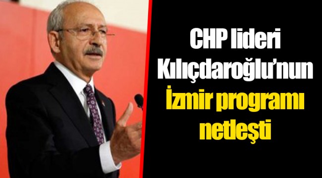 CHP lideri Kılıçdaroğlu’nun İzmir programı netleşti
