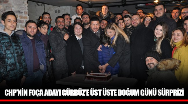 CHP'NİN FOÇA ADAYI GÜRBÜZ'E ÜST ÜSTE DOĞUM GÜNÜ SÜRPRİZİ