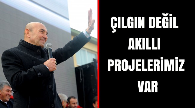 ÇILGIN DEĞİL AKILLI PROJELERİMİZ VAR