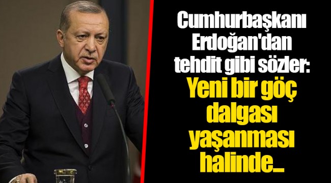 Cumhurbaşkanı Erdoğan'dan tehdit gibi sözler: Yeni bir göç dalgası yaşanması halinde...