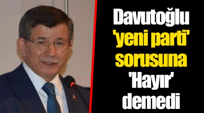 Davutoğlu 'yeni parti' sorusuna 'Hayır' demedi