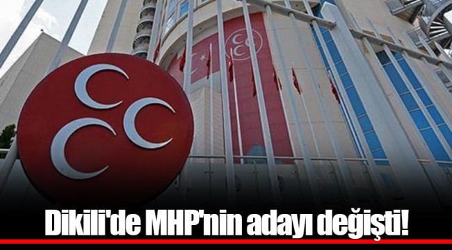 Dikili'de MHP'nin adayı değişti!