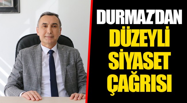 DURMAZ’DAN DÜZEYLİ SİYASET ÇAĞRISI