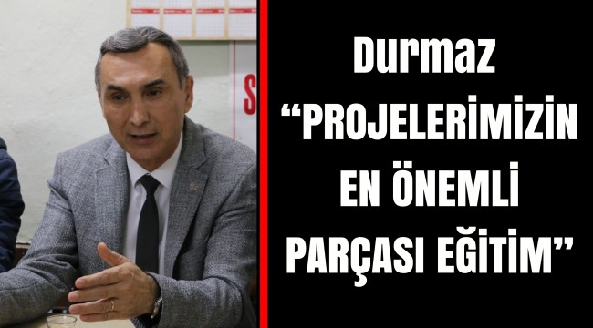 Durmaz “PROJELERİMİZİN EN ÖNEMLİ PARÇASI EĞİTİM”