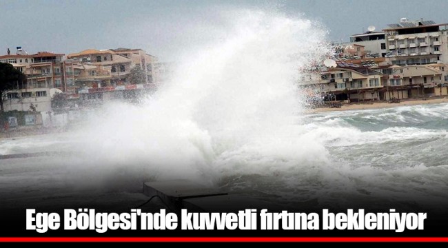Ege Bölgesi'nde kuvvetli fırtına bekleniyor