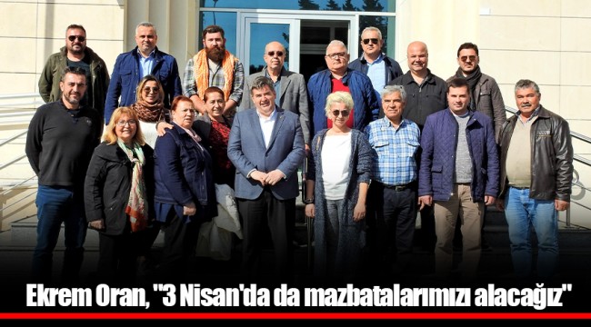 Ekrem Oran, "3 Nisan'da da mazbatalarımızı alacağız"