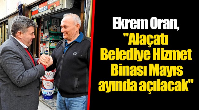 Ekrem Oran, "Alaçatı Belediye Hizmet Binası Mayıs ayında açılacak"