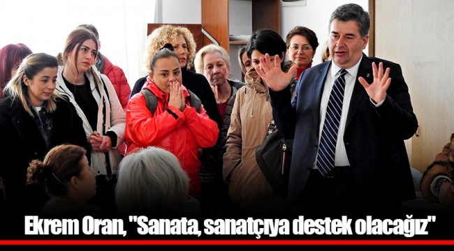 Ekrem Oran, "Sanata, sanatçıya destek olacağız"