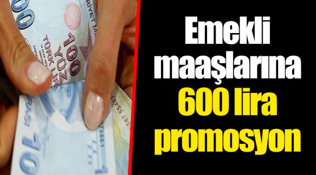Emekli maaşlarına 600 lira promosyon