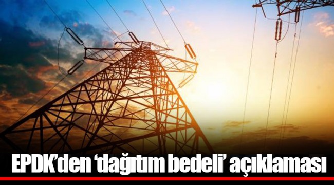 EPDK’den ‘dağıtım bedeli’ açıklaması