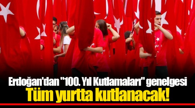 Erdoğan'dan "100. Yıl Kutlamaları" genelgesi Tüm yurtta kutlanacak!