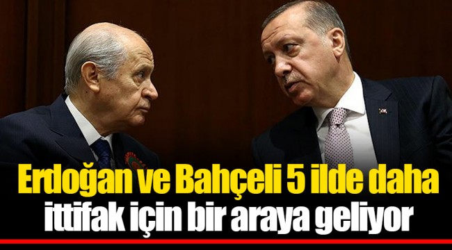 Erdoğan ve Bahçeli 5 ilde daha ittifak için bir araya geliyor