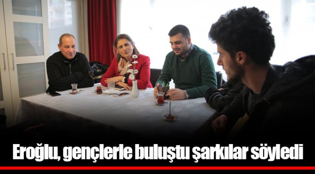 Eroğlu, gençlerle buluştu şarkılar söyledi