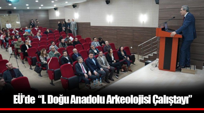 EÜ’de  “I. Doğu Anadolu Arkeolojisi Çalıştayı”