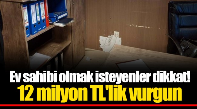 Ev sahibi olmak isteyenler dikkat! 12 milyon TL'lik vurgun