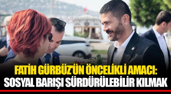 FATİH GÜRBÜZ'ÜN ÖNCELİKLİ AMACI: SOSYAL BARIŞI SÜRDÜRÜLEBİLİR KILMAK