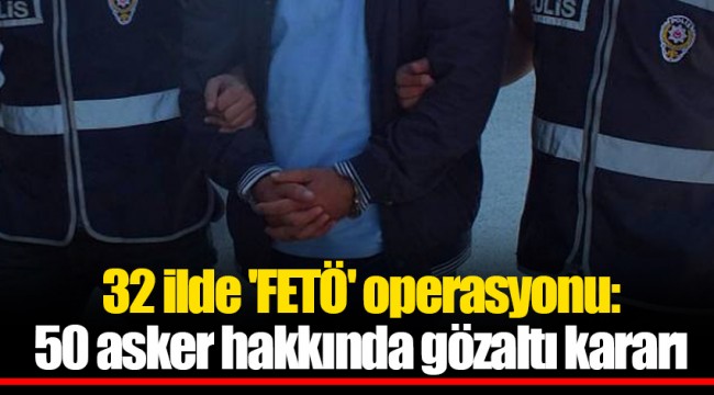 'FETÖ' operasyonu: 50 asker hakkında gözaltı