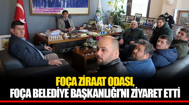 FOÇA ZİRAAT ODASI, FOÇA BELEDİYE BAŞKANLIĞI’NI ZİYARET ETTİ