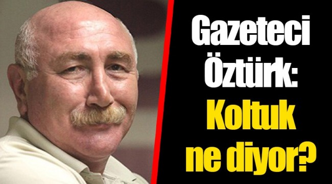Gazeteci Öztürk: Koltuk ne diyor?