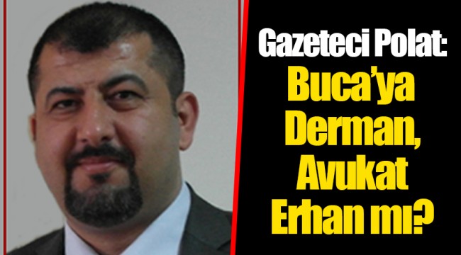 Gazeteci Polat: Buca’ya Derman, Avukat Erhan mı?