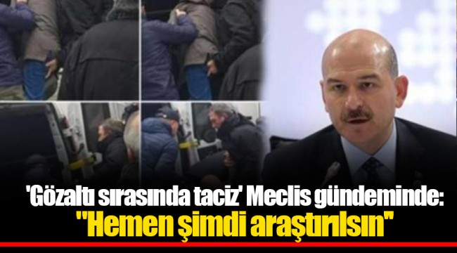 'Gözaltı sırasında taciz' Meclis gündeminde: "Hemen şimdi araştırılsın''