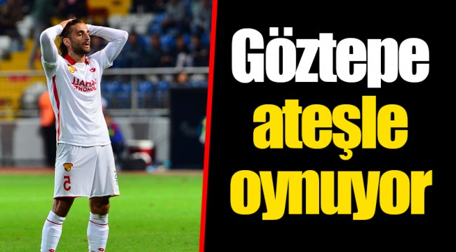 Göztepe ateşle oynuyor