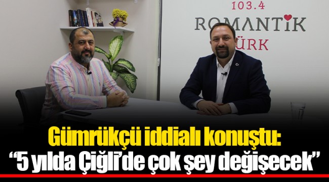 Gümrükçü iddialı konuştu: “5 yılda Çiğli’de çok şey değişecek, emin olsunlar”