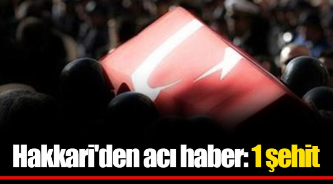 Hakkari'den acı haber: 1 şehit