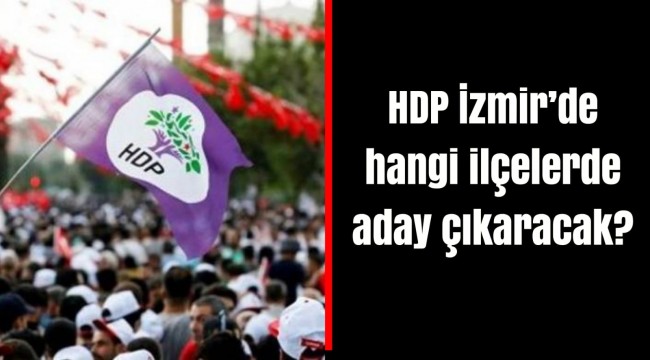 HDP İzmir'de hangi ilçelerde aday çıkaracak?