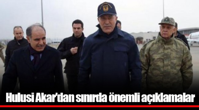 Hulusi Akar'dan sınırda önemli açıklamalar