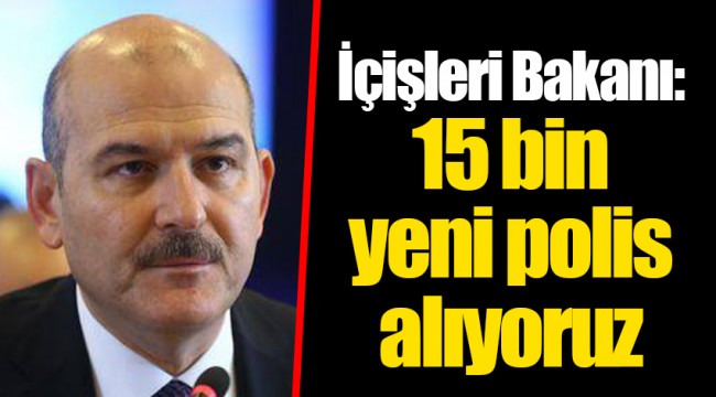 İçişleri Bakanı: 15 bin yeni polis alıyoruz