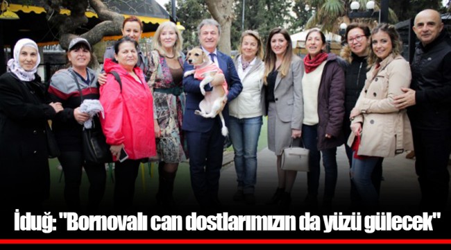 İduğ: "Bornovalı can dostlarımızın da yüzü gülecek"
