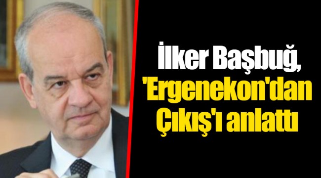İlker Başbuğ, 'Ergenekon'dan Çıkış'ı anlattı