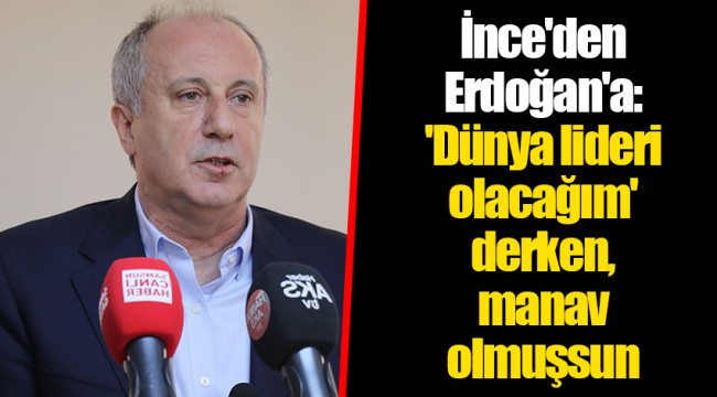 İnce'den Erdoğan'a: 'Dünya lideri olacağım' derken, manav olmuşsun