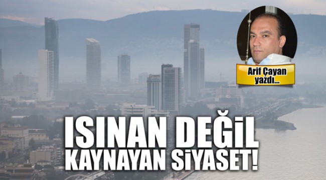Isınan değil kaynayan siyaset!