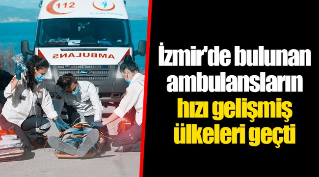 İzmir'de bulunan ambulansların hızı gelişmiş ülkeleri geçti