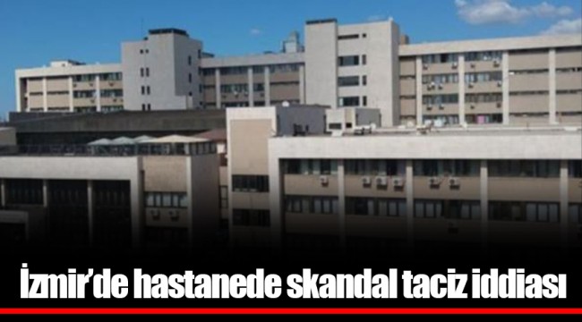 İzmir’de hastanede skandal taciz iddiası
