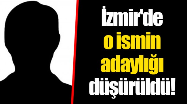 İzmir'de o ismin adaylığı düşürüldü!