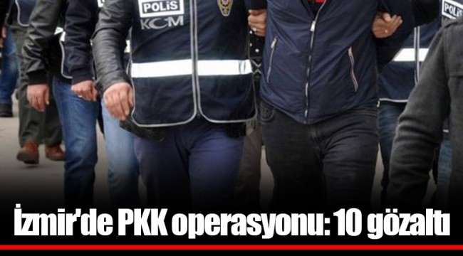 İzmir'de PKK operasyonu: 10 gözaltı