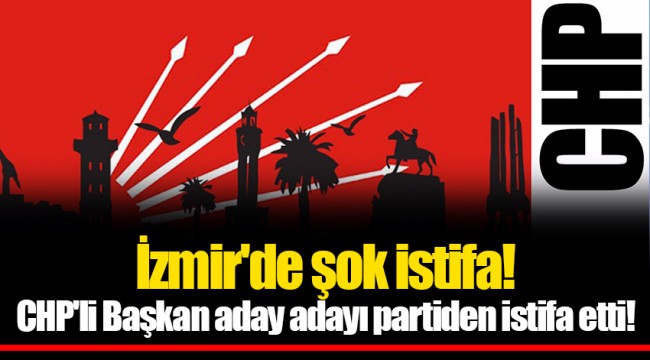 İzmir'de şok istifa! CHP'li Başkan aday adayı partiden istifa etti!