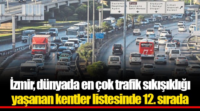 İzmir, dünyada en çok trafik sıkışıklığı yaşanan kentler listesinde 12. sırada