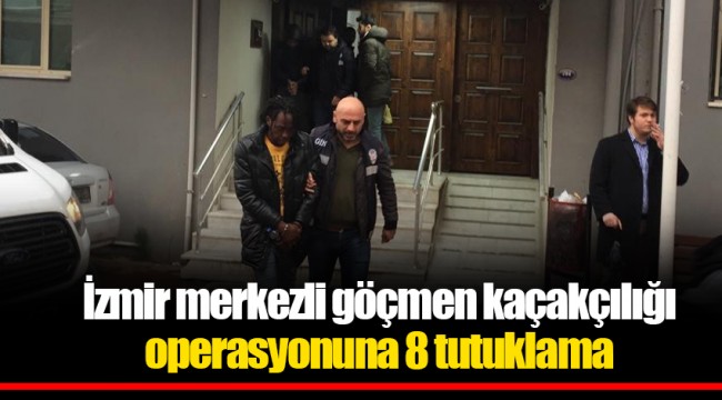 İzmir merkezli göçmen kaçakçılığı operasyonuna 8 tutuklama