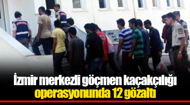 İzmir merkezli göçmen kaçakçılığı operasyonunda 12 gözaltı