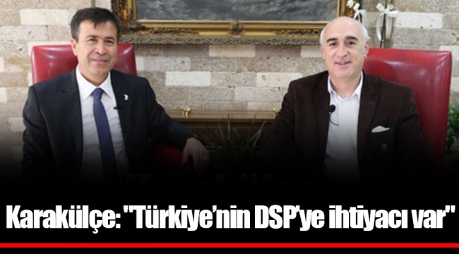 Karakülçe: "Türkiye’nin DSP’ye ihtiyacı var"
