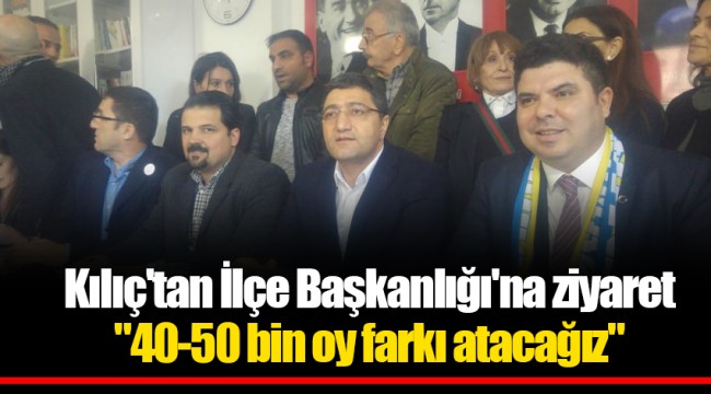 Kılıç'tan İlçe Başkanlığı'na ziyaret "40-50 bin oy farkı atacağız"