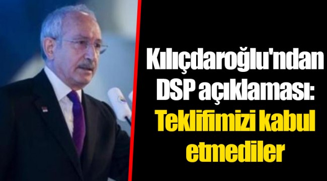 Kılıçdaroğlu'ndan DSP açıklaması: Teklifimizi kabul etmediler
