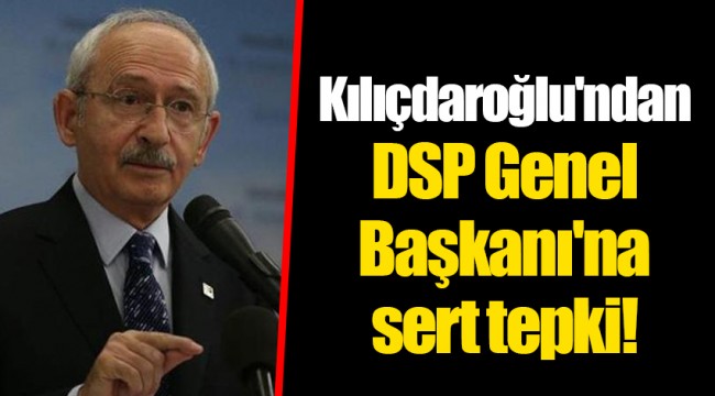 Kılıçdaroğlu'ndan DSP Genel Başkanı'na sert tepki!